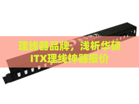 理线器品牌，浅析华硕ITX理线神器报价