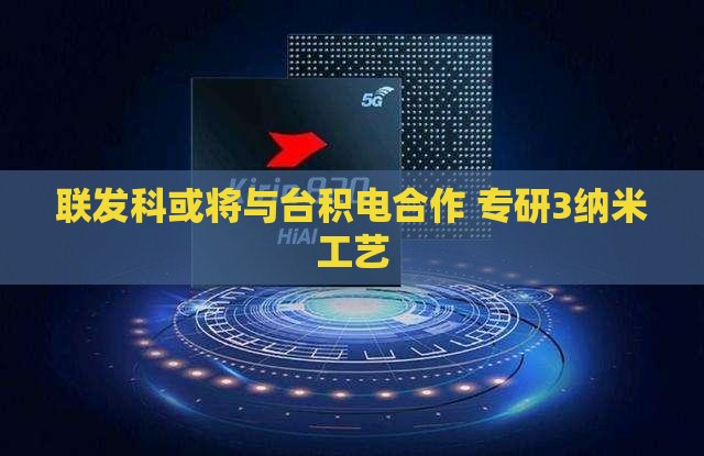 联发科或将与台积电合作 专研3纳米工艺