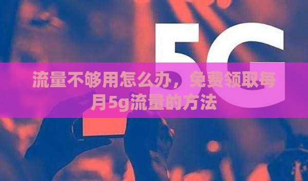 流量不够用怎么办，免费领取每月5g流量的方法