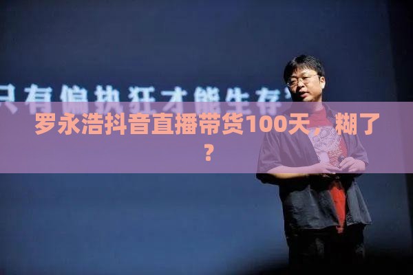 罗永浩抖音直播带货100天，糊了？