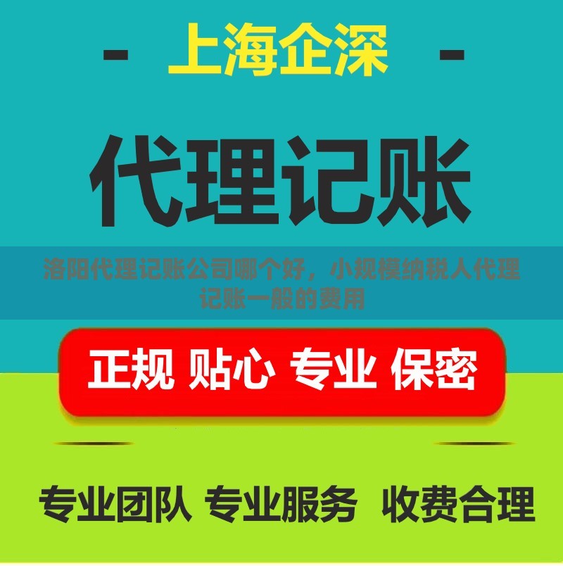 洛阳代理记账公司哪个好，小规模纳税人代理记账一般的费用