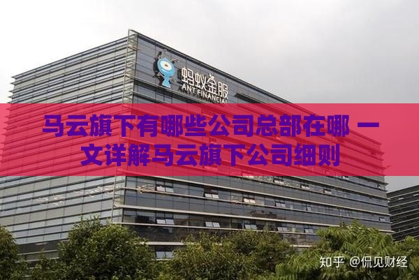 马云旗下有哪些公司总部在哪 一文详解马云旗下公司细则