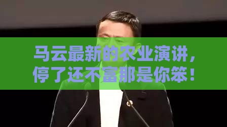 马云最新的农业演讲，停了还不富那是你笨！