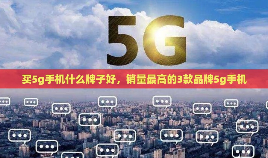 买5g手机什么牌子好，销量最高的3款品牌5g手机