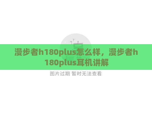 漫步者h180plus怎么样，漫步者h180plus耳机讲解