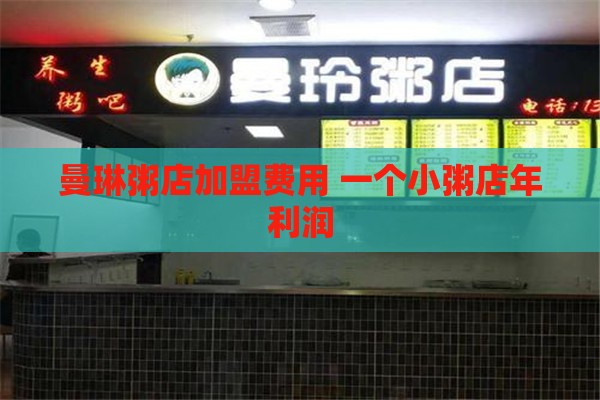 曼琳粥店加盟费用 一个小粥店年利润