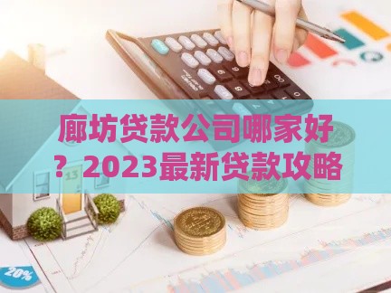 廊坊贷款公司哪家好？2023最新贷款攻略及靠谱机构推荐