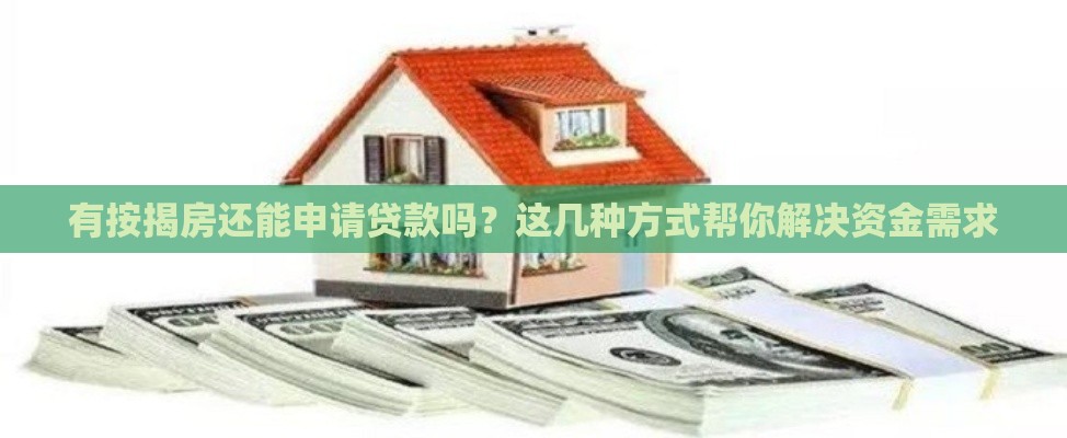 有按揭房还能申请贷款吗？这几种方式帮你解决资金需求