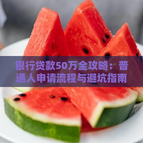 银行贷款50万全攻略:普通人申请流程与避坑指南 银行贷款50万全攻略:普通人申请流程与避坑指南