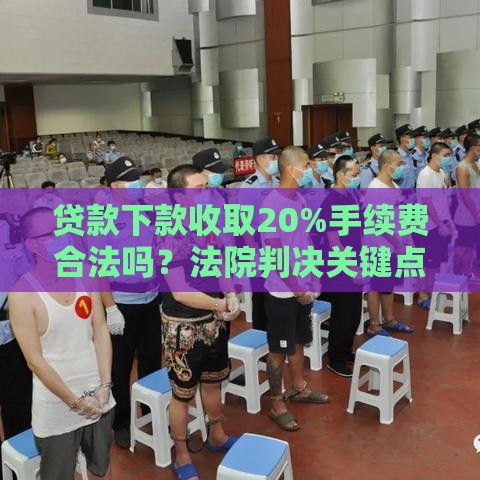 贷款下款收取20%手续费合法吗？法院判决关键点解析