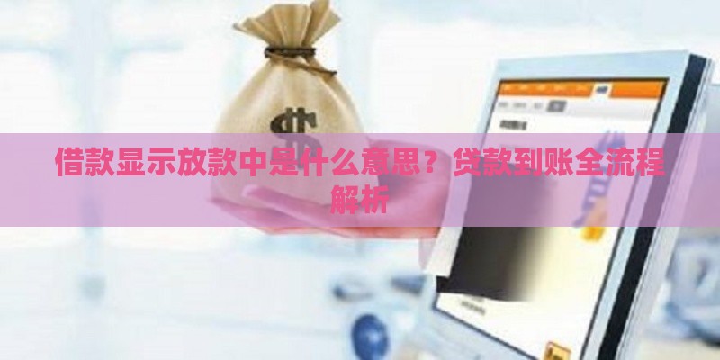 借款显示放款中是什么意思？贷款到账全流程解析