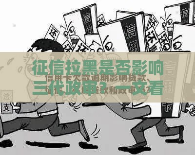 征信拉黑是否影响三代政审？一文看懂贷款失信后果