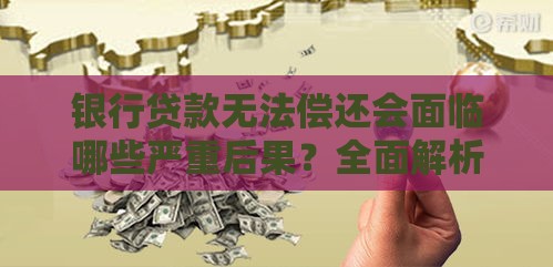 银行贷款无法偿还会面临哪些严重后果？全面解析应对方法