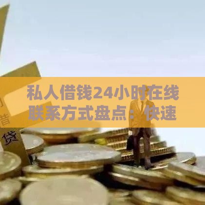 私人借钱24小时在线联系方式盘点：快速放款渠道推荐