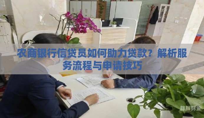 农商银行信贷员如何助力贷款？解析服务流程与申请技巧