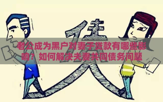 老公成为黑户对妻子贷款有哪些影响？如何解决夫妻共同债务问题