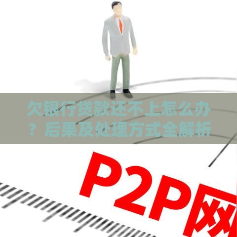欠银行贷款还不上怎么办？后果及处理方式全解析