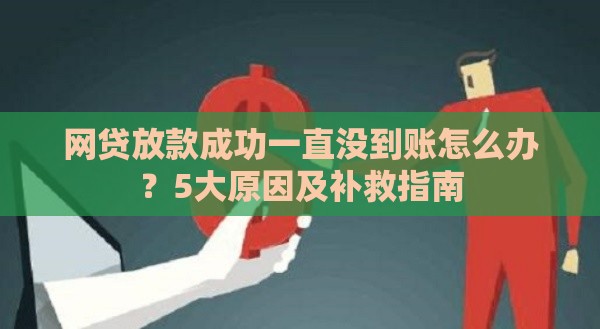 网贷放款成功一直没到账怎么办？5大原因及补救指南