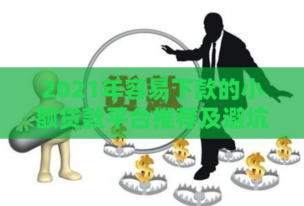 2021年容易下款的小额贷款平台推荐及避坑指南