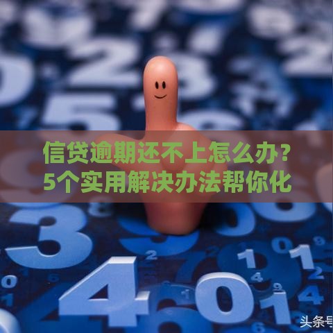 信贷逾期还不上怎么办？5个实用解决办法帮你化解危机