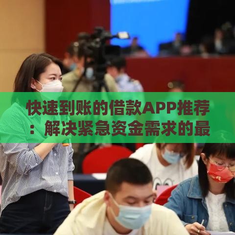 快速到账的借款APP推荐：解决紧急资金需求的最佳选择