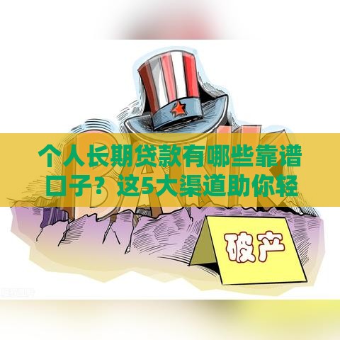 个人长期贷款有哪些靠谱口子？这5大渠道助你轻松解决资金难题