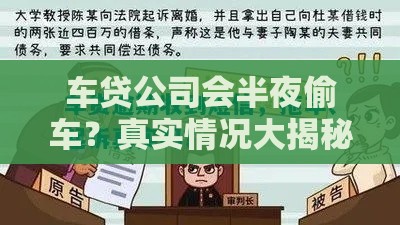 车贷公司会半夜偷车？真实情况大揭秘，贷款必看避坑指南
