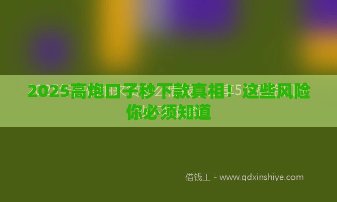 2025高炮口子秒下款真相！这些风险你必须知道