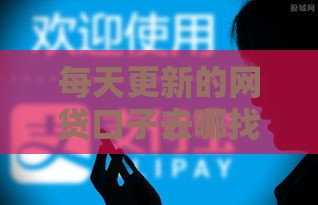 每天更新的网贷口子去哪找？这几个渠道靠谱又省心