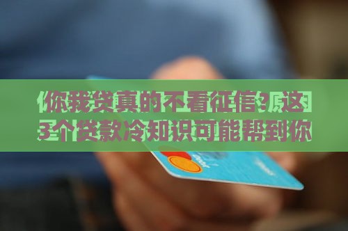 你我贷真的不看征信？这3个贷款冷知识可能帮到你