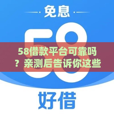 58借款平台可靠吗？亲测后告诉你这些细节要注意！