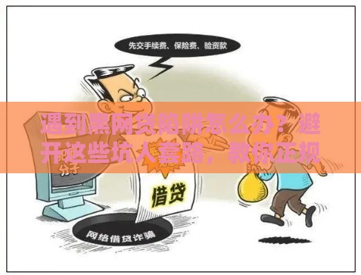 遇到黑网贷陷阱怎么办？避开这些坑人套路，教你正规贷款渠道