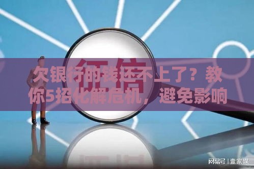 欠银行的钱还不上了？教你5招化解危机，避免影响征信！