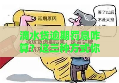 滴水贷逾期罚息咋算？这三种方式你得知道！