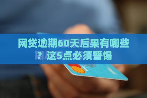 网贷逾期60天后果有哪些？这5点必须警惕