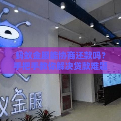 蚂蚁金服能协商还款吗？手把手教你解决贷款难题
