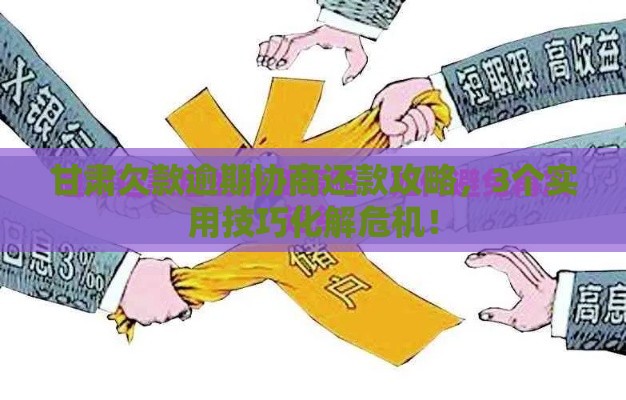 甘肃欠款逾期协商还款攻略，3个实用技巧化解危机！