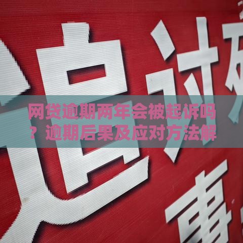 网贷逾期两年会被起诉吗？逾期后果及应对方法解析