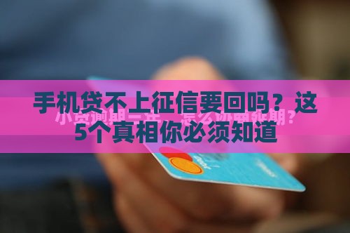 手机贷不上征信要回吗？这5个真相你必须知道