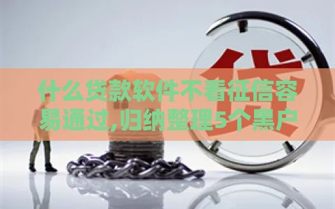 什么贷款软件不看征信容易通过,归纳整理5个黑户快速下款新口子