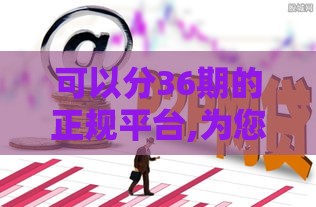 可以分36期的正规平台,为您介绍5款义乌黑户贷款口子
