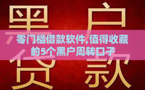 零门槛借款软件,值得收藏的5个黑户周转口子