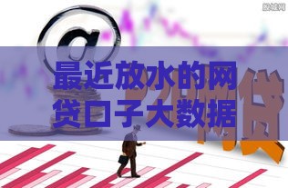 最近放水的网贷口子大数据花,真心推荐5个1000的黑户口子