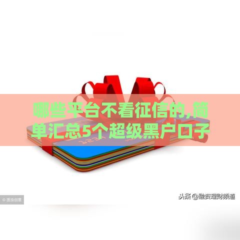 哪些平台不看征信的,简单汇总5个超级黑户口子s