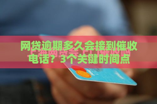 网贷逾期多久会接到催收电话？3个关键时间点