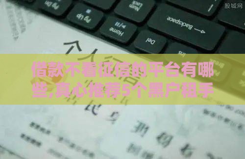 借款不看征信的平台有哪些,真心推荐5个黑户租手机的口子