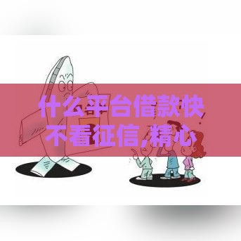 什么平台借款快不看征信,精心分析5款黑户也下款的口子