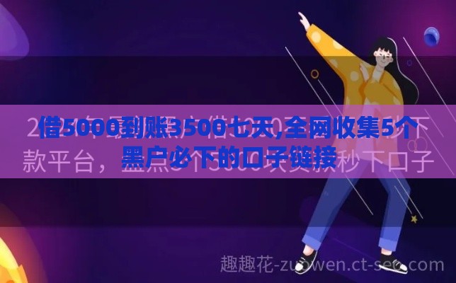 借5000到账3500七天,全网收集5个黑户必下的口子链接