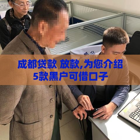 成都贷款 放款,为您介绍5款黑户可借口子