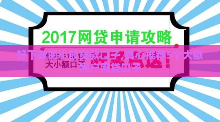 好下款的小额贷款口子,真心推荐5个大额黑户网贷口子